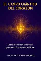 El Campo Cuántico del Corazón: Cómo la emoción coherente genera una frecuencia medible (Spanish Edition) cover image