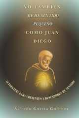 Yo también me he sentido pequeño como Juan Diego: Autoestima para creyentes y buscadores de sentido (Spanish Edition) cover image
