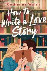 How to Write a Love Story - Roman - Die unwiderstehlichste Opposites-Attract-Rom-Com des Sommers cover image