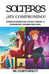 SOLTEROS Y ¿SIN COMPROMISO?: Un mensaje de esperanza para la soltería, el noviazgo y la preparación para el matrimonio según la Biblia (Spanish Edition) cover image