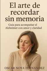 EL ARTE DE RECORDAR SIN MEMORIA: GUIA PARA ACOMPAÑAR EL ALZHEIMER CON AMOR Y CLARIDAD (Spanish Edition) cover image