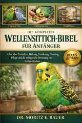DIE KOMPLETTE WELLENSITTICH-BIBEL FÜR ANFÄNGER: Alles, was Sie über Wellensittiche wissen müssen : Verhalten, Käfigeinrichtung, Ernährung, Training, ... für Anfänger und Liebhaber (German Edition)