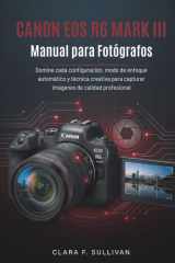 Canon EOS R6 Mark III Manual para Fotógrafos: Domine cada configuración, modo de enfoque automático y técnica creativa para capturar imágenes de calidad profesional (Spanish Edition) cover image