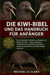 DIE KIWI-BIBEL UND DAS HANDBUCH FÜR ANFÄNGER: Ein umfassender Leitfaden zur Biologie und Pflege von Kiwis – Fütterungsbedarf, Verständnis des ... Zuchtgrundlagen und mehr. (German Edition)