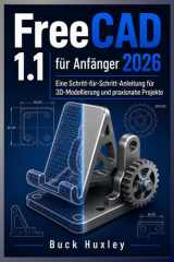 FreeCAD 1.1 für Anfänger 2026: Eine Schritt-für-Schritt-Anleitung zur 3D-Modellierung und zum realen Projekt (German Edition) cover image