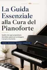 La Guida Essenziale alla Cura del Pianoforte: Quello che ogni proprietario dovrebbe sapere per proteggere il proprio strumento, mantenerlo piacevole ... è il momento di intervenire (Italian Edition) cover image