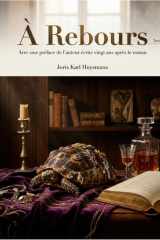 À Rebours - Avec une préface de l'auteur écrite vingt ans après le roman: Les tourments d'un esthète reclus, une analyse de la décadence dans un roman de Joris Karl Huysmans. (French Edition) cover image