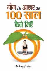 Yoga Aur Aahar Dwara 100 Saal Kaise Jiyen Yoga Aur Aahar Dwara 100 Saal Kaise Jiyen: Living a Balanced and Healthy Life cover image