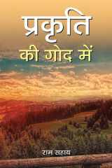 Prakriti Ki God Mein PRAKRITI KI GOD MEIN: Reflections on Nature's Embrace by RAM SAHAY cover image