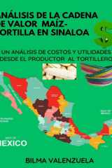 ANÁLISIS DE LA CADENA DE VALOR MAÍZ-TORTILLA EN SINALOA: UN ANÁLISIS DE COSTOS Y UTILIDADES DESDE EL PRODUCTOR AL TORTILLERO (Spanish Edition)