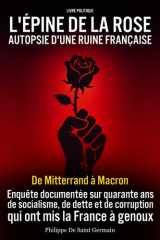 L'Épine de la Rose : Autopsie d'une ruine française - Livre politique: Enquête sur la faillite du socialisme français : dette, désindustrialisation, ... sur quarante ans de dérive (French Edition)