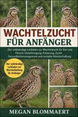 WACHTELZUCHT FÜR ANFÄNGER: Der vollständige Leitfaden zur Wachtelzucht für Eier und Fleisch: Unterbringung, Fütterung, Zucht, Gesundheitsmanagement und rentable Kleintierhaltung (German Edition)