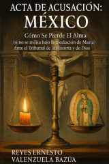 Acta de Acusación - México: Cómo Se Pierde El Alma (si no se milita bajo la mediación de María) - Ante el Tribunal de la Historia y de Dios cover image