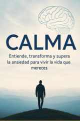 Calma entiende, transforma y supera la ansiedad para vivir la vida que mereces: Una guía real y cercana para comprender la ansiedad desde la ... y la experiencia personal (Spanish Edition) cover image