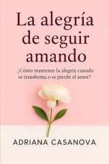 La Alegría de Seguir Amando - ¿Cómo Mantener La Alegría Cuando Se Transforma O Se Pierde El Amor? cover image