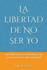 La libertad de No Ser Yo - Cómo liberarte de tu identidad pasada y crear una nueva vida en plenitud cover image