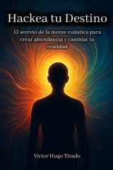 Hackea tu Destino: El secreto de la mente cuántica para crear abundancia y cambiar tu realidad (Spanish Edition) cover image