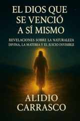 El Dios que se Venció a Sí Mismo: Revelaciones sobre la Naturaleza Divina, la Materia y el Juicio Invisible cover image