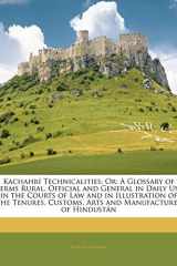 Kachahrí Technicalities; Or: A Glossary of Terms Rural, Official and General in Daily Use in the Courts of Law and in Illustration of the Tenures, ... and Manufactures of Hindustán (Hindi Edition) cover image