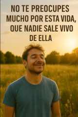 No te preocupes mucho por esta vida, que nadie sale vivo de ella cover image
