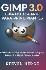 Gimp 3.0 Guía Del Usuario Para Principiantes: Un Manual Completo Para Dominar La Fotografía Edición, Arte Digital Y Diseño Creativo cover image