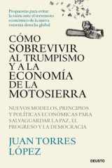 Cómo sobrevivir al trumpismo y a la economía de la motosierra: Nuevos modelos, principios y políticas económicas para salvaguardar la paz, el progreso y la democracia cover image