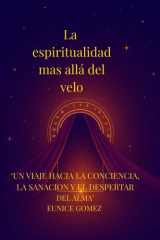 La espiritualidad más allá del velo: Un viaje hacia la conciencia , la sanacion y el despertar del alma cover image