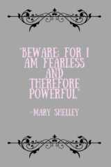 Mary Shelley Beware; for I Am Fearless, and Therefore Powerful Notebook Mary Shelley Frankenstein Quote Gothic Literature Notebook 6 X 9 Inches - 150 College Ruled Pages cover image
