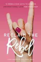 Reclaim the Rebel 12 Rebellious Acts to Achieve Unconditional Love for Your Body cover image