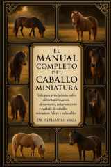 El Manual Completo del Caballo Miniatura - Guía para principiantes sobre alimentación, aseo, alojamiento, entrenamiento y cuidado de caballos miniatura felices y saludables. cover image