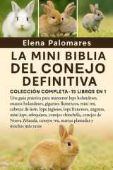 La Mini Biblia del Conejo Definitiva - COLECCIÓN COMPLETA - 15 LIBROS EN 1: Una guía práctica para mantener lops holandeses, enanos holandeses, gigantes flamencos, mini rex, cabezas de león, lops ingleses, lops franceses, angoras, mini lops... cover image