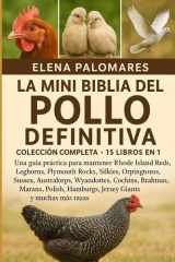 La Mini Biblia del Pollo Definitiva - COLECCIÓN COMPLETA - 15 LIBROS EN 1: Una guía práctica para mantener Rhode Island Reds, Leghorns, Plymouth Rocks, Silkies, Orpingtons, Sussex, Australorps, Wyandottes, Cochins, Brahmas, Marans, Polish... cover image