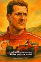 Michael Schumacher - El Campeón Inmortal: Historia de un piloto legendario que redefinió la Fórmula 1 a base de pasión, dedicación y puro talento cover image