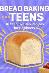 Bread Baking for Teens 30 Step-by-Step Recipes for Beginners cover image