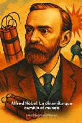 Alfred Nobel - La dinamita que cambió el mundo: La historia del visionario inventor que convirtió su éxito en un premio para el progreso de la humanidad cover image
