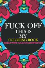 F*ck Off! This is MY Coloring Book: The Very F*cking Best of Coloring Page | Funny coloring book for women and men |You Fucking Got This | Fuck word ... with stress relieving and relaxing designs! cover image