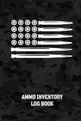 Ammo Inventory Log Book: Inventory Log Book | For Gun Owners, Collectors and Enthusiasts | Cammo Cover (American Ammo Logs Series) cover image