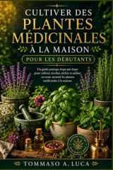 CULTIVER DES PLANTES MÉDICINALES À LA MAISON POUR LES DÉBUTANTS: Un guide pratique étape par étape pour cultiver, récolter, sécher et utiliser en ... médicinales à la maison. (French Edition) cover image
