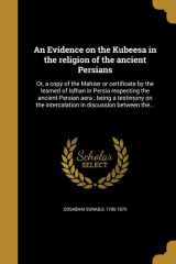 An Evidence on the Kubeesa in the Religion of the Ancient Persians Or, a Copy of the Mahzer or Certificate by the Learned of Isfhan in Persia Respecting the Ancient Persian Aera; Being a Testimony on the Intercalation in Discussion Between The... cover image