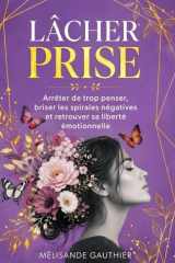 LÂCHER PRISE: Arrêter de trop penser, briser les spirales négatives et retrouver sa liberté émotionnelle (French Edition) cover image