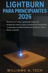 lightburn para principiantes guía completa 2026 - Domine el corte y grabado láser con proyectos paso a paso, pruebas de materiales y consejos profesionales para láseres xTool, Ortur y diodo. cover image
