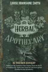Herbal Apothecary: Be Your Own Herbalist. Rediscover the Medicine of the Origins. From the Roots of Tradition 80+ Herbs that Cured our Ancestors Before Healing Became an Industry cover image