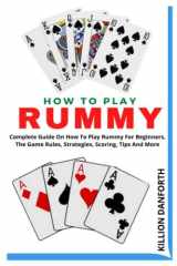 HOW TO PLAY RUMMY: Complete Guide On How To Play Rummy For Beginners, The Game Rules, Strategies, Scoring, Tips And More cover image