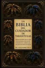 La Biblia del Cuidador de Tarántulas - Manual detallado para el cuidado de tarántulas: prácticas de mantenimiento, cuidados y pautas para una interacción segura. cover image
