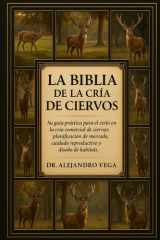 La Biblia de la Cría de Ciervos - Su guía práctica para el éxito en la cría comercial de ciervos: planificación de mercado, cuidado reproductivo y diseño de hábitats. cover image