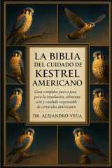 La Biblia del Cuidado de Kestrel Americano - Guía completa paso a paso para la instalación, alimentación y cuidado responsable de cernícalos americanos cover image