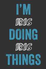 I'M Iris Doing Iris Things: Notebook Gift, Iris name gifts, Personalized Diary Gift for Iris, 120 Pages cover image