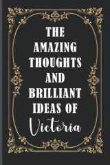 The Amazing Thoughts And Brilliant Ideas Of Victoria: Personalized Notebooks And Journals With Name Victoria | Personalized Gifts Notebook For Girls, ... 6"X9" 120 Pages (2022 Personalized Notebook) cover image