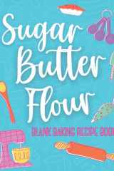 Sugar Butter Flour. Blank Baking Recipe Book: Waitress Musical Inspired Blank Recipe Book to Write in Your Own Recipes For Baking And Cooking (Musical Theatre Gifts) cover image