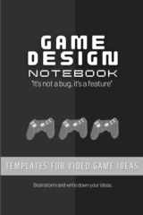 Game Design Notebook: Templates for Video Game Ideas - For Game Developer, Game Artist, Game Designer - Write-In Planner, Brainstorming - Game Dev Gift cover image